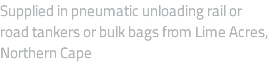 Supplied in pneumatic unloading rail or road tankers or bulk bags from Lime Acres, Northern Cape