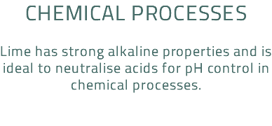 Chemical processes Lime has strong alkaline properties and is ideal to neutralise acids for pH control in chemical processes.