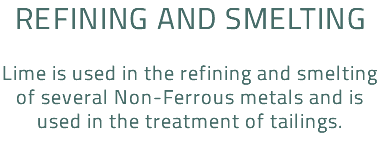 Refining and smelting Lime is used in the refining and smelting of several Non-Ferrous metals and is used in the treatment of tailings.